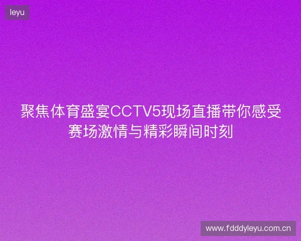 聚焦体育盛宴CCTV5现场直播带你感受赛场激情与精彩瞬间时刻