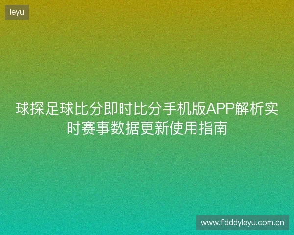 球探足球比分即时比分手机版APP解析实时赛事数据更新使用指南